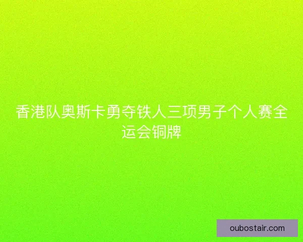 香港队奥斯卡勇夺铁人三项男子个人赛全运会铜牌