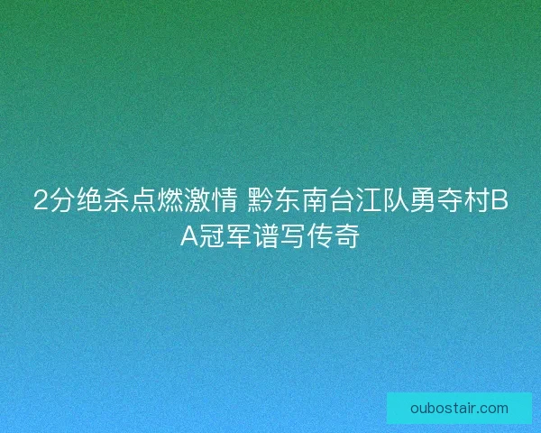 2分绝杀点燃激情 黔东南台江队勇夺村BA冠军谱写传奇